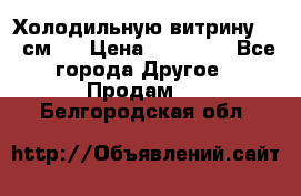 Холодильную витрину 130 см.  › Цена ­ 17 000 - Все города Другое » Продам   . Белгородская обл.